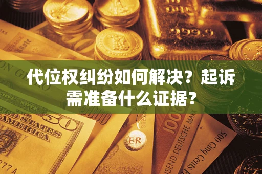 北京代位权纠纷如何解决？起诉需准备什么证据？