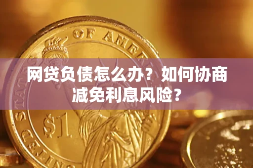 北京网贷负债怎么办？如何协商减免利息风险？