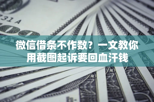 北京微信借条不作数？一文教你用截图起诉要回血汗钱