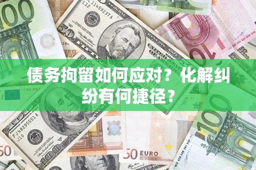 北京债务拘留如何应对？化解纠纷有何捷径？
