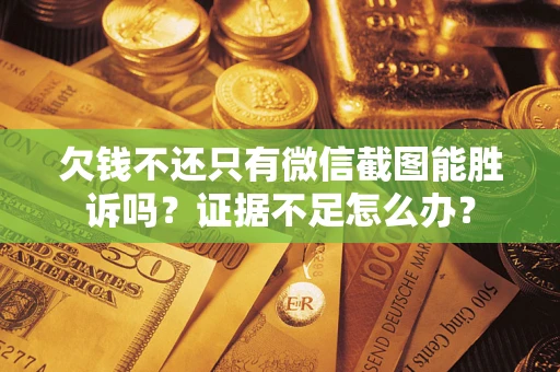北京欠钱不还只有微信截图能胜诉吗？证据不足怎么办？