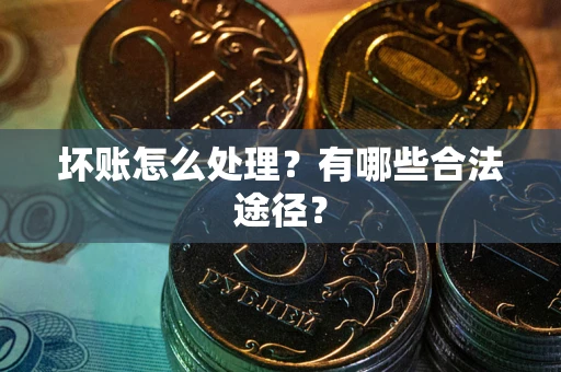 北京坏账怎么处理？有哪些合法途径？