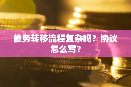 北京债务转移流程复杂吗？协议怎么写？