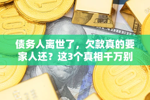 北京债务人离世了，欠款真的要家人还？这3个真相千万别弄错