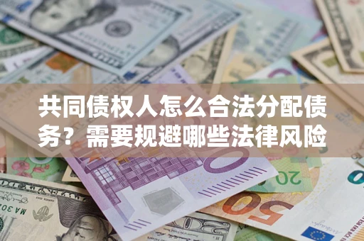 北京共同债权人怎么合法分配债务？需要规避哪些法律风险？
