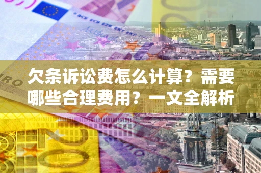 北京欠条诉讼费怎么计算？需要哪些合理费用？一文全解析