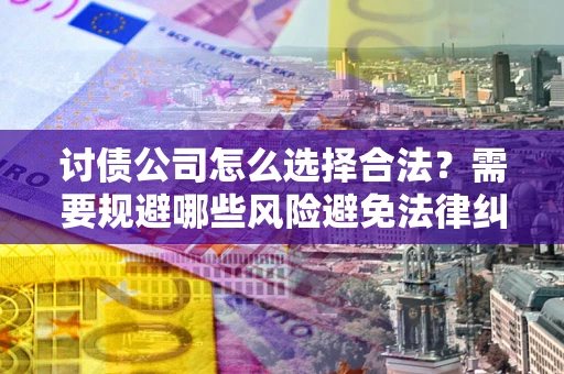 北京讨债公司怎么选择合法？需要规避哪些风险避免法律纠纷？