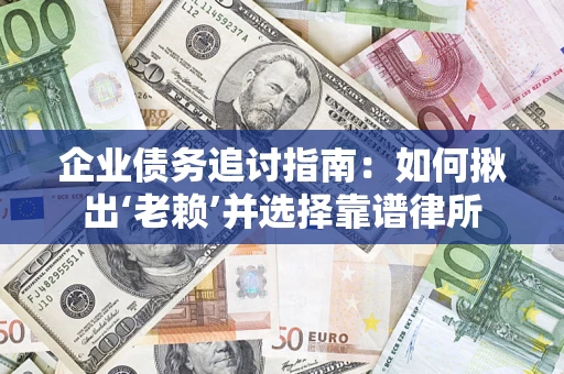 北京企业债务追讨指南：如何揪出‘老赖’并选择靠谱律所
