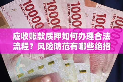 北京应收账款质押如何办理合法流程？风险防范有哪些绝招？