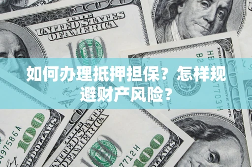 北京如何办理抵押担保？怎样规避财产风险？