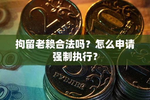 北京拘留老赖合法吗？怎么申请强制执行？