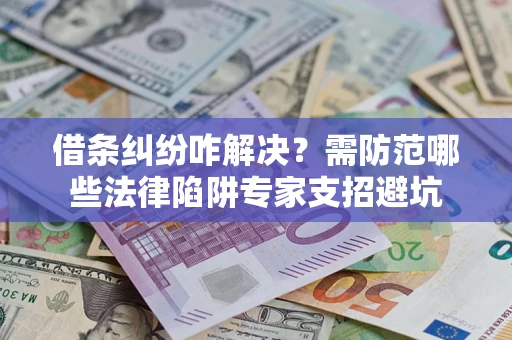 北京借条纠纷咋解决？需防范哪些法律陷阱专家支招避坑