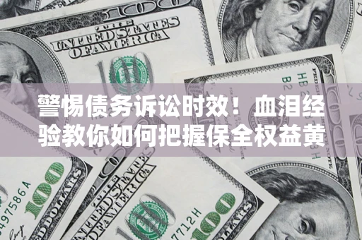 北京警惕债务诉讼时效！血泪经验教你如何把握保全权益黄金期