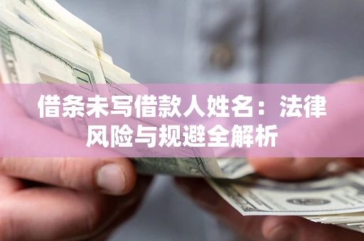 北京借条未写借款人姓名：法律风险与规避全解析