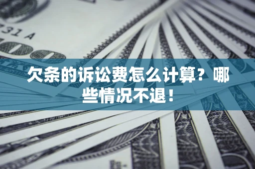 北京欠条的诉讼费怎么计算?哪些情况不退! 北京欠条的诉讼费怎么计算?哪些情况不退!