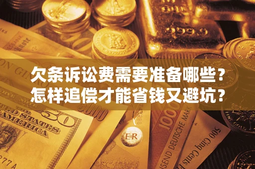北京欠条诉讼费需要准备哪些？怎样追偿才能省钱又避坑？
