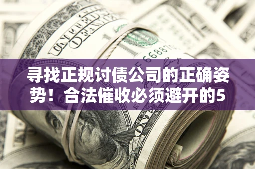 北京寻找正规讨债公司的正确姿势！合法催收必须避开的5大雷区