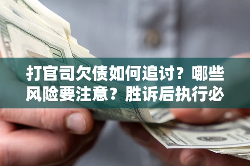 北京打官司欠债如何追讨？哪些风险要注意？胜诉后执行必看！
