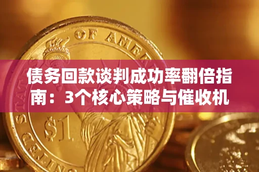 北京债务回款谈判成功率翻倍指南：3个核心策略与催收机构避坑法则