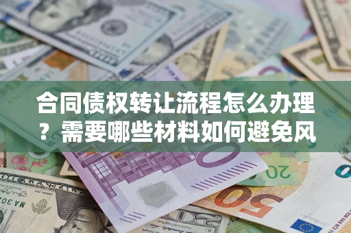 北京合同债权转让流程怎么办理？需要哪些材料如何避免风险？