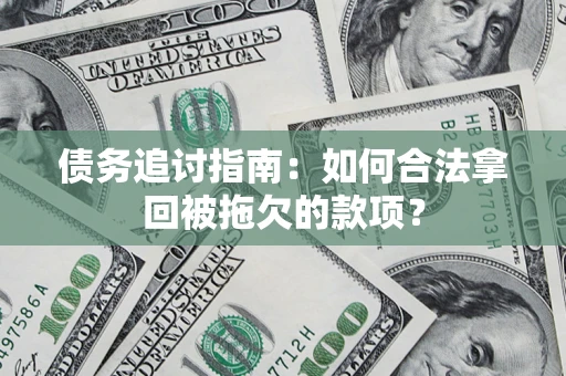 北京债务追讨指南：如何合法拿回被拖欠的款项？