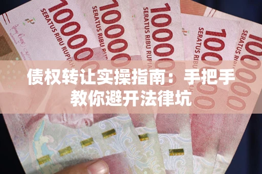 北京债权转让实操指南：手把手教你避开法律坑