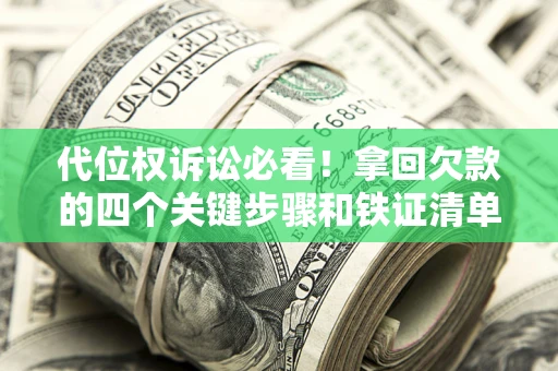 北京代位权诉讼必看!拿回欠款的四个关键步骤和铁证清单 北京代位权诉讼必看!拿回欠款的四个关键步骤和铁证清单