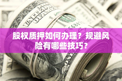 北京股权质押如何办理？规避风险有哪些技巧？