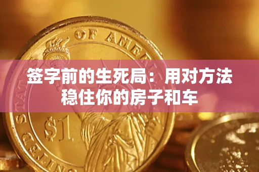 北京签字前的生死局：用对方法稳住你的房子和车