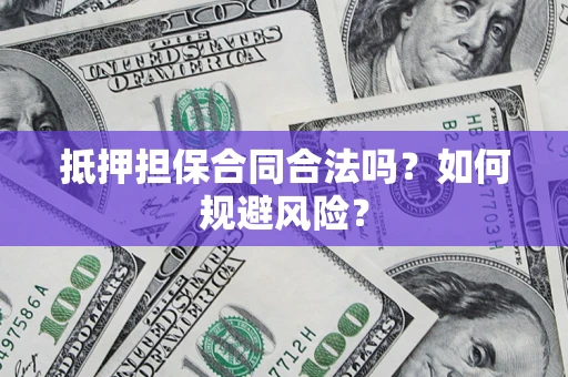 北京抵押担保合同合法吗？如何规避风险？