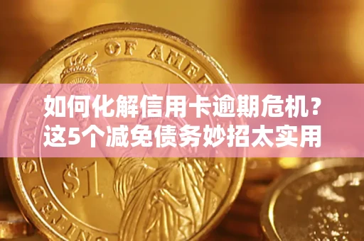 北京如何化解信用卡逾期危机？这5个减免债务妙招太实用