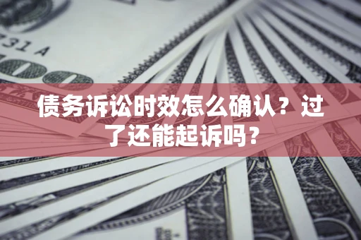 北京债务诉讼时效怎么确认？过了还能起诉吗？