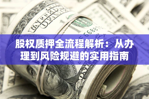 北京股权质押全流程解析：从办理到风险规避的实用指南