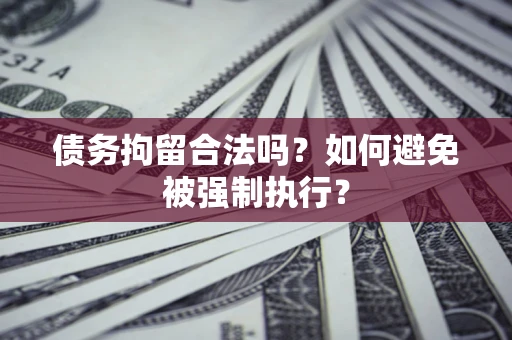 北京债务拘留合法吗？如何避免被强制执行？