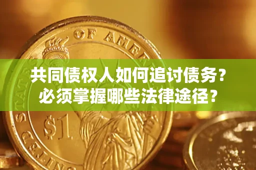 北京共同债权人如何追讨债务？必须掌握哪些法律途径？