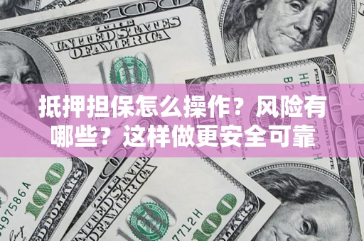 北京抵押担保怎么操作？风险有哪些？这样做更安全可靠