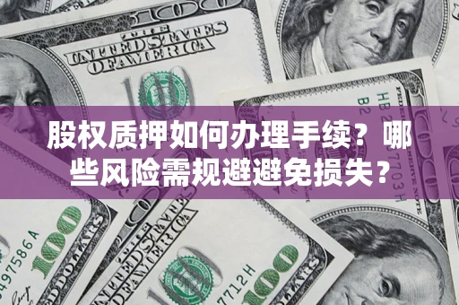 北京股权质押如何办理手续？哪些风险需规避避免损失？