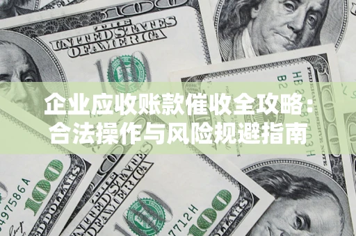 北京企业应收账款催收全攻略：合法操作与风险规避指南