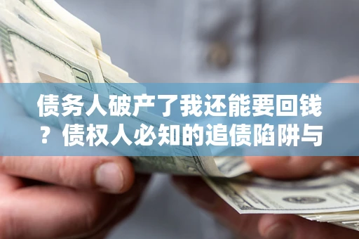 北京债务人破产了我还能要回钱？债权人必知的追债陷阱与破局之道