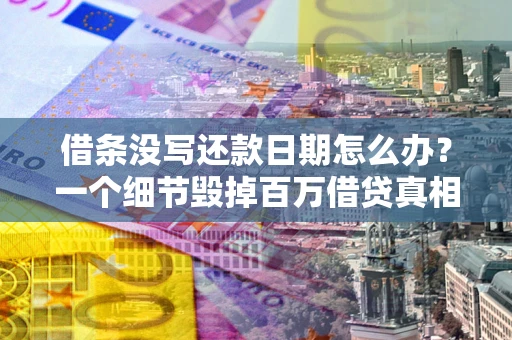北京借条没写还款日期怎么办？一个细节毁掉百万借贷真相