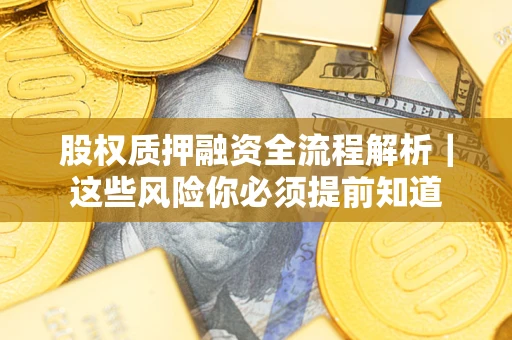 北京股权质押融资全流程解析｜这些风险你必须提前知道