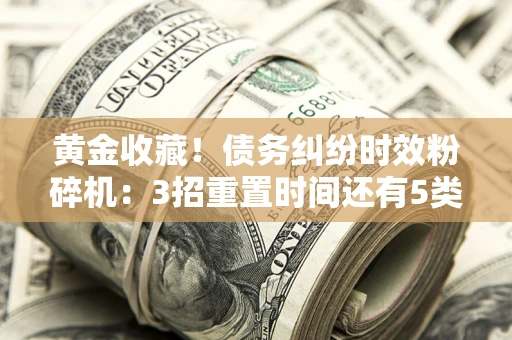 北京黄金收藏！债务纠纷时效粉碎机：3招重置时间还有5类不设年限的特殊债务