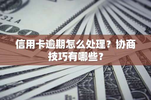 北京信用卡逾期怎么处理？协商技巧有哪些？