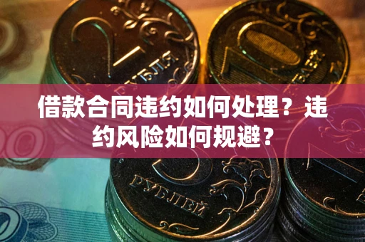 北京借款合同违约如何处理？违约风险如何规避？