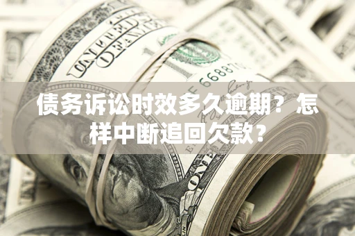 北京债务诉讼时效多久逾期？怎样中断追回欠款？