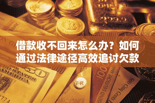 北京借款收不回来怎么办?如何通过法律途径高效追讨欠款? 北京借款收不回来怎么办?如何通过法律途径高效追讨欠款?