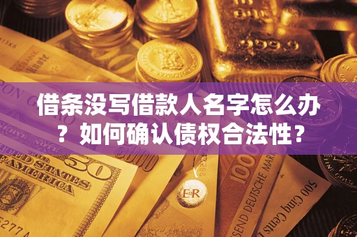 北京借条没写借款人名字怎么办？如何确认债权合法性？