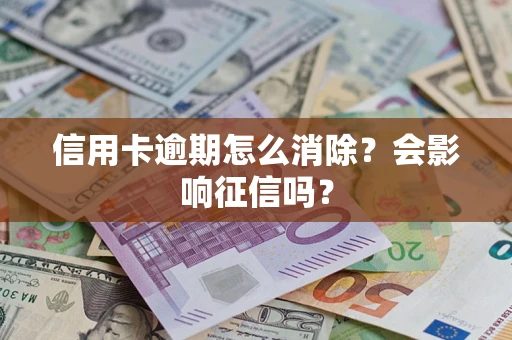 北京信用卡逾期怎么消除？会影响征信吗？