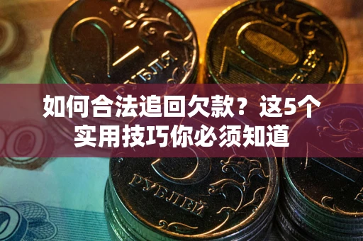 北京如何合法追回欠款？这5个实用技巧你必须知道