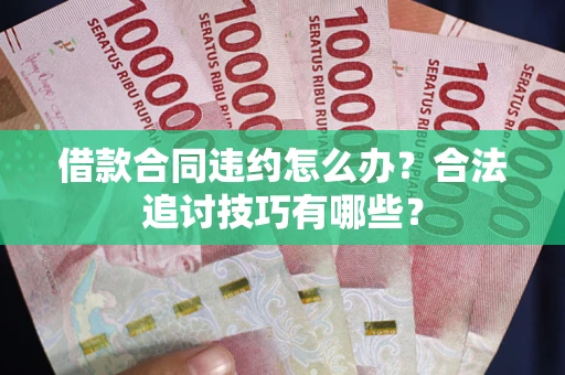 北京借款合同违约怎么办？合法追讨技巧有哪些？